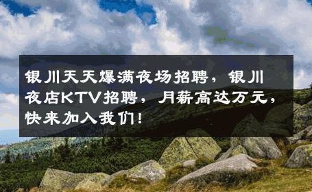 银川天天爆满夜场招聘，银川夜店KTV招聘，月薪高达万元，快来加入我们！