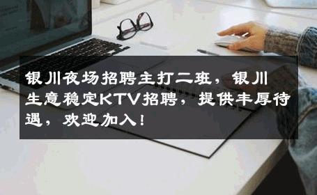 银川夜场招聘主打二班，银川生意稳定KTV招聘，提供丰厚待遇，欢迎加入！