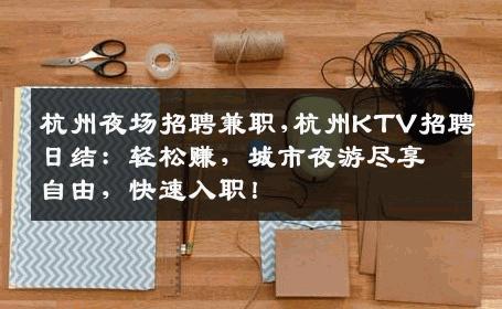 杭州夜场招聘兼职,杭州KTV招聘日结：轻松赚，城市夜游尽享自由，快速入职！