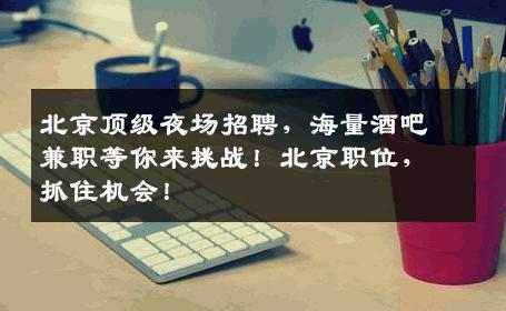 北京顶级夜场招聘，海量酒吧兼职等你来挑战！北京职位，抓住机会！