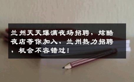 兰州天天爆满夜场招聘，炫酷夜店等你加入，兰州热力招聘，机会不容错过！