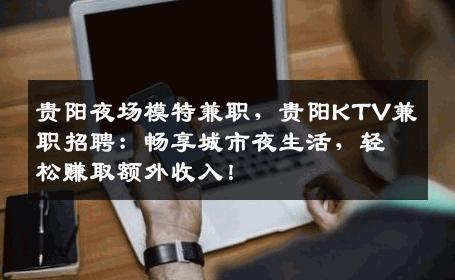 贵阳夜场模特兼职，贵阳KTV兼职招聘：畅享城市夜生活，轻松赚取额外收入！