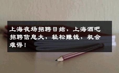 上海夜场招聘日结，上海酒吧招聘信息大，轻松赚钱，机会难得！