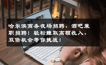 哈尔滨商务夜场招聘，酒吧兼职招聘！轻松赚取高额收入，双倍机会等你挑战！