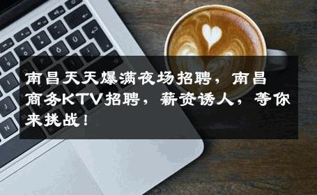 南昌天天爆满夜场招聘，南昌商务KTV招聘，薪资诱人，等你来挑战！