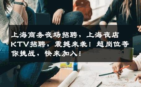 上海商务夜场招聘，上海夜店KTV招聘，震撼来袭！超岗位等你挑战，快来加入！