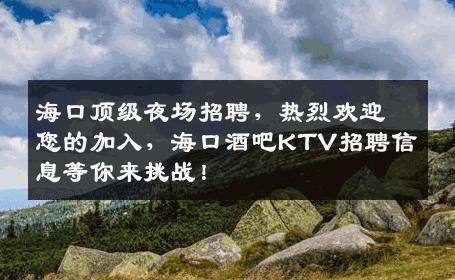 海口顶级夜场招聘，热烈欢迎您的加入，海口酒吧KTV招聘信息等你来挑战！