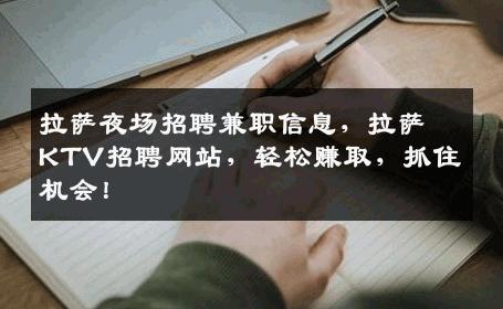 拉萨夜场招聘兼职信息，拉萨KTV招聘网站，轻松赚取，抓住机会！