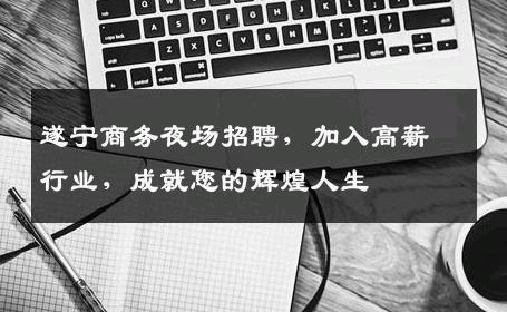 遂宁商务夜场招聘，加入高薪行业，成就您的辉煌人生