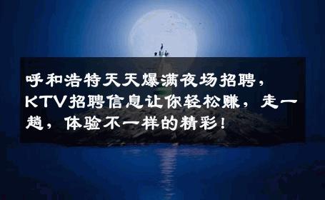 呼和浩特天天爆满夜场招聘，KTV招聘信息让你轻松赚，走一趟，体验不一样的精彩！