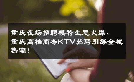 重庆夜场招聘模特生意火爆，重庆高档商务KTV招聘引爆全城热潮！