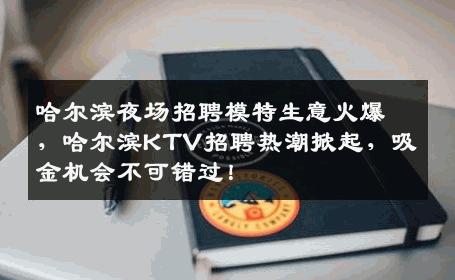 哈尔滨夜场招聘模特生意火爆，哈尔滨KTV招聘热潮掀起，吸金机会不可错过！