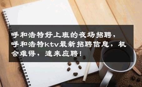 呼和浩特好上班的夜场招聘，呼和浩特ktv最新招聘信息，机会难得，速来应聘！