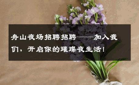 舟山夜场招聘招聘——加入我们，开启你的璀璨夜生活！