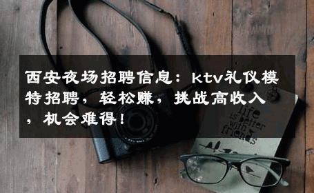 西安夜场招聘信息：ktv礼仪模特招聘，轻松赚，挑战高收入，机会难得！
