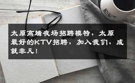 太原高端夜场招聘模特，太原最好的KTV招聘，加入我们，成就非凡！