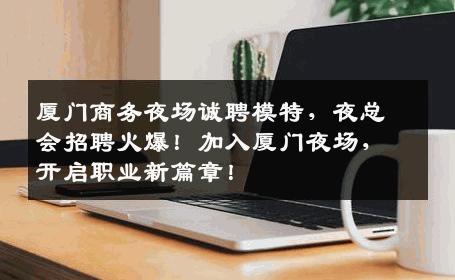 厦门商务夜场诚聘模特，夜总会招聘火爆！加入厦门夜场，开启职业新篇章！