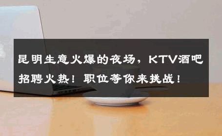 昆明生意火爆的夜场，KTV酒吧招聘火热！职位等你来挑战！