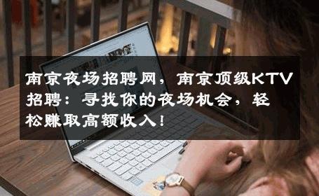 南京夜场招聘网，南京顶级KTV招聘：寻找你的夜场机会，轻松赚取高额收入！