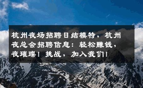 杭州夜场招聘日结模特，杭州夜总会招聘信息：轻松赚钱，夜璀璨！挑战，加入我们！