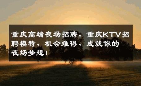 重庆高端夜场招聘，重庆KTV招聘模特，机会难得，成就你的夜场梦想！