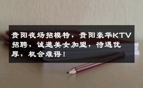 贵阳夜场招模特，贵阳豪华KTV招聘，诚邀美女加盟，待遇优厚，机会难得！