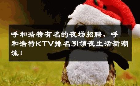 呼和浩特有名的夜场招聘，呼和浩特KTV排名引领夜生活新潮流！