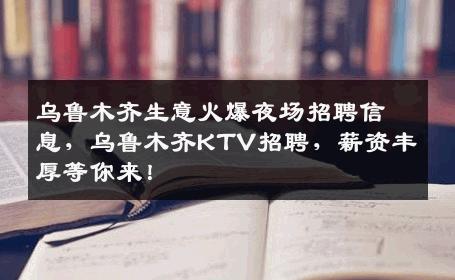 乌鲁木齐生意火爆夜场招聘信息，乌鲁木齐KTV招聘，薪资丰厚等你来！