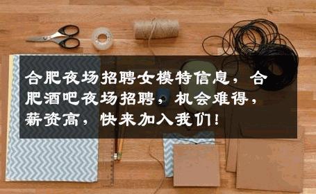 合肥夜场招聘女模特信息，合肥酒吧夜场招聘，机会难得，薪资高，快来加入我们！