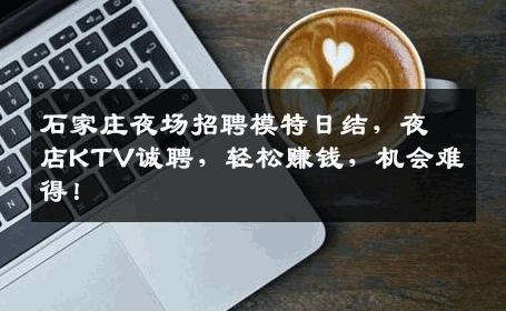 石家庄夜场招聘模特日结，夜店KTV诚聘，轻松赚钱，机会难得！
