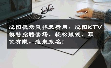 沈阳夜场直招无费用，沈阳KTV模特招聘素场，轻松赚钱，职位有限，速来报名！