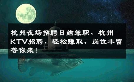 杭州夜场招聘日结兼职，杭州KTV招聘，轻松赚取，岗位丰富等你来！