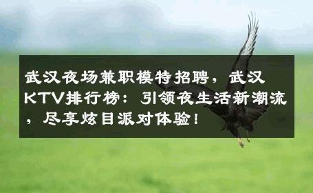 武汉夜场兼职模特招聘，武汉KTV排行榜：引领夜生活新潮流，尽享炫目派对体验！