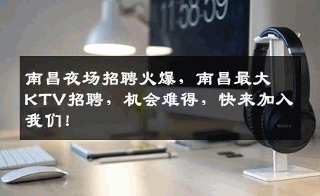 南昌夜场招聘火爆，南昌最大KTV招聘，机会难得，快来加入我们！