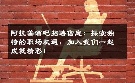 阿拉善酒吧招聘信息：探索独特的职场机遇，加入我们一起成就精彩！