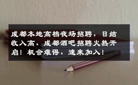 成都本地高档夜场招聘，日结收入高，成都酒吧招聘火热开启！机会难得，速来加入！