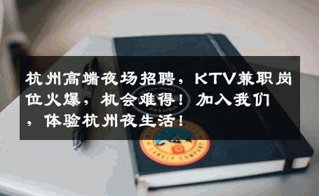 杭州高端夜场招聘，KTV兼职岗位火爆，机会难得！加入我们，体验杭州夜生活！