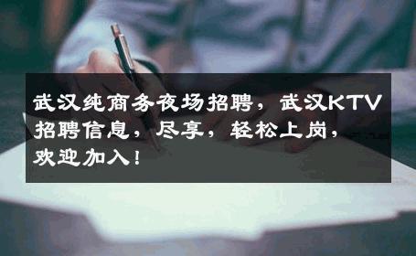 武汉纯商务夜场招聘，武汉KTV招聘信息，尽享，轻松上岗，欢迎加入！