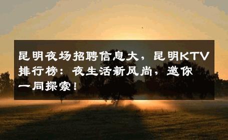 昆明夜场招聘信息大，昆明KTV排行榜：夜生活新风尚，邀你一同探索！