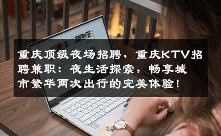 重庆顶级夜场招聘，重庆KTV招聘兼职：夜生活探索，畅享城市繁华两次出行的完美体验！