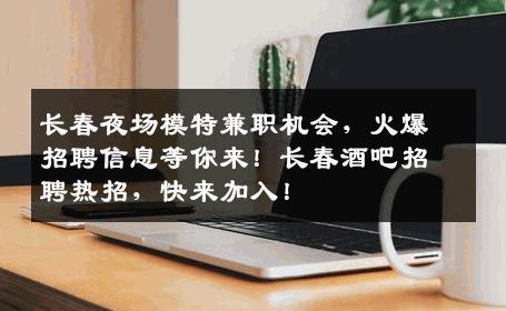 长春夜场模特兼职机会，火爆招聘信息等你来！长春酒吧招聘热招，快来加入！