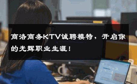 商洛商务KTV诚聘模特，开启你的光辉职业生涯！
