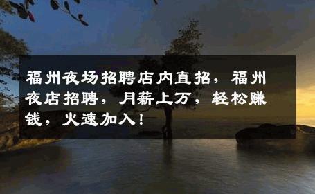 福州夜场招聘店内直招，福州夜店招聘，月薪上万，轻松赚钱，火速加入！