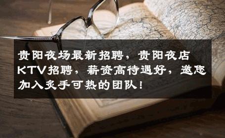 贵阳夜场最新招聘，贵阳夜店KTV招聘，薪资高待遇好，邀您加入炙手可热的团队！