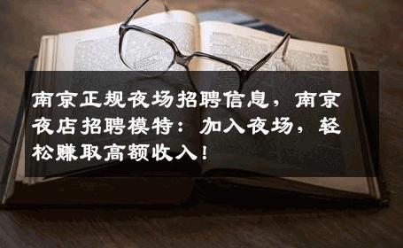 南京正规夜场招聘信息，南京夜店招聘模特：加入夜场，轻松赚取高额收入！