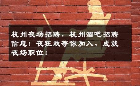 杭州夜场招聘，杭州酒吧招聘信息：夜狂欢等你加入，成就夜场职位！