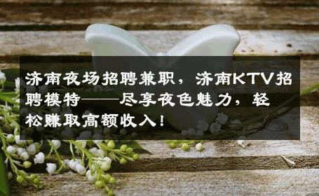 济南夜场招聘兼职，济南KTV招聘模特——尽享夜色魅力，轻松赚取高额收入！
