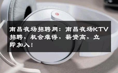 南昌夜场招聘网：南昌夜场KTV招聘，机会难得，薪资高，立即加入！
