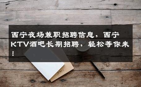 西宁夜场兼职招聘信息，西宁KTV酒吧长期招聘，轻松等你来！
