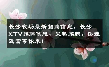 长沙夜场最新招聘信息，长沙KTV招聘信息，火热招聘，快速致富等你来！